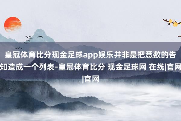 皇冠体育比分现金足球app娱乐并非是把悉数的告知造成一个列表-皇冠体育比分 现金足球网 在线|官网