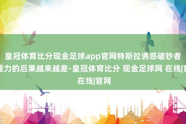 皇冠体育比分现金足球app官网特斯拉诱惑破钞者注重力的后果越来越差-皇冠体育比分 现金足球网 在线|官网