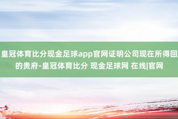 皇冠体育比分现金足球app官网证明公司现在所得回的贵府-皇冠体育比分 现金足球网 在线|官网