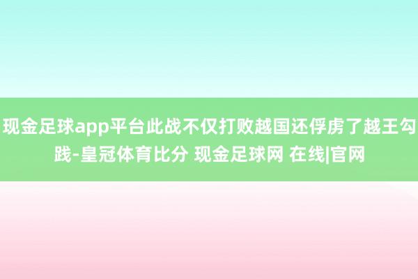 现金足球app平台此战不仅打败越国还俘虏了越王勾践-皇冠体育比分 现金足球网 在线|官网