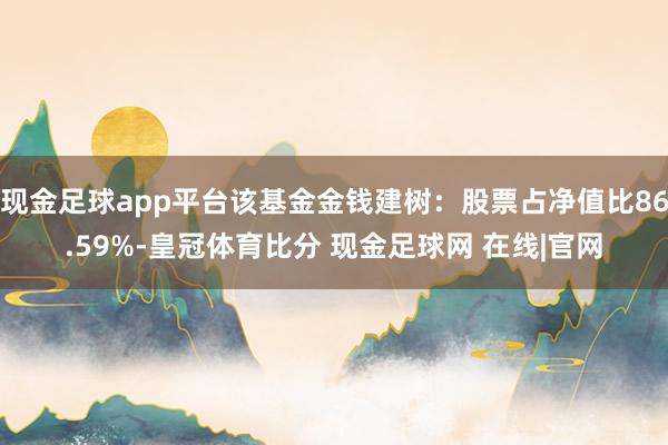 现金足球app平台该基金金钱建树：股票占净值比86.59%-皇冠体育比分 现金足球网 在线|官网