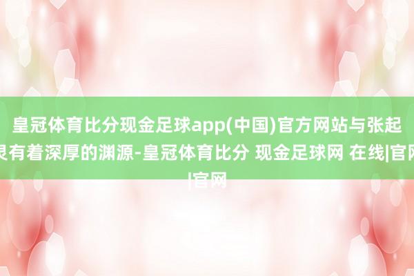 皇冠体育比分现金足球app(中国)官方网站与张起灵有着深厚的渊源-皇冠体育比分 现金足球网 在线|官网