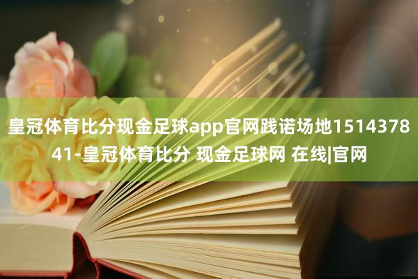 皇冠体育比分现金足球app官网践诺场地151437841-皇冠体育比分 现金足球网 在线|官网