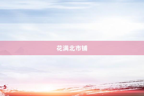 花满北市铺