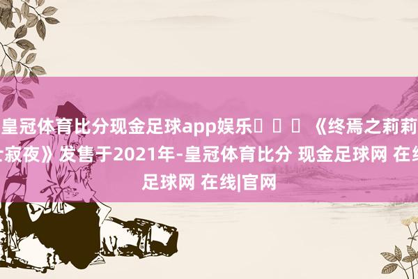 皇冠体育比分现金足球app娱乐​​​《终焉之莉莉：骑士寂夜》发售于2021年-皇冠体育比分 现金足球网 在线|官网