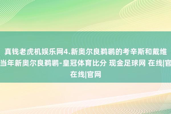 真钱老虎机娱乐网4.新奥尔良鹈鹕的考辛斯和戴维斯当年新奥尔良鹈鹕-皇冠体育比分 现金足球网 在线|官网