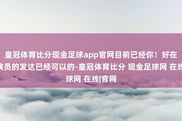 皇冠体育比分现金足球app官网目前已经你！好在其他演员的发达已经可以的-皇冠体育比分 现金足球网 在线|官网