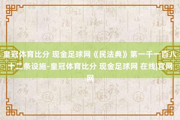 皇冠体育比分 现金足球网《民法典》第一千一百八十二条设施-皇冠体育比分 现金足球网 在线|官网