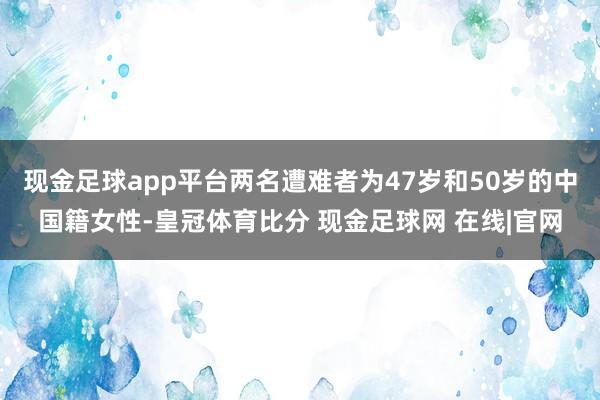 现金足球app平台两名遭难者为47岁和50岁的中国籍女性-皇冠体育比分 现金足球网 在线|官网