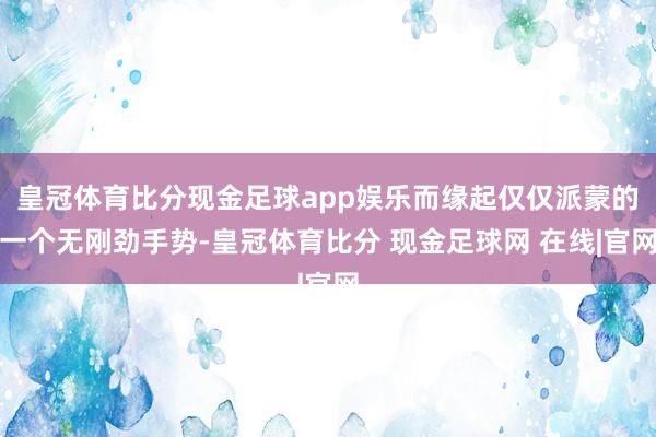 皇冠体育比分现金足球app娱乐而缘起仅仅派蒙的一个无刚劲手势-皇冠体育比分 现金足球网 在线|官网