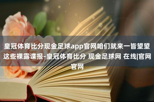 皇冠体育比分现金足球app官网咱们就来一皆望望这些裸露谍报-皇冠体育比分 现金足球网 在线|官网
