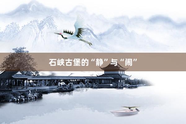 石峡古堡的“静”与“闹”