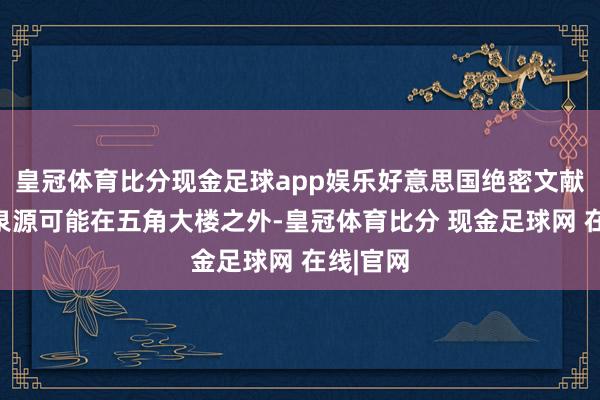 皇冠体育比分现金足球app娱乐好意思国绝密文献败露的泉源可能在五角大楼之外-皇冠体育比分 现金足球网 在线|官网