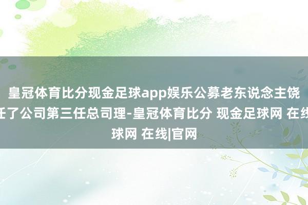 皇冠体育比分现金足球app娱乐公募老东说念主饶雄出任了公司第三任总司理-皇冠体育比分 现金足球网 在线|官网
