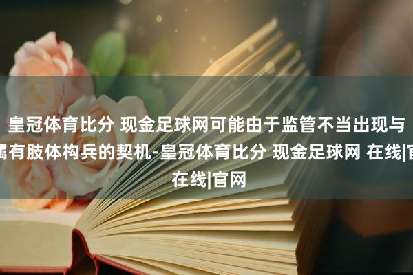 皇冠体育比分 现金足球网可能由于监管不当出现与家属有肢体构兵的契机-皇冠体育比分 现金足球网 在线|官网