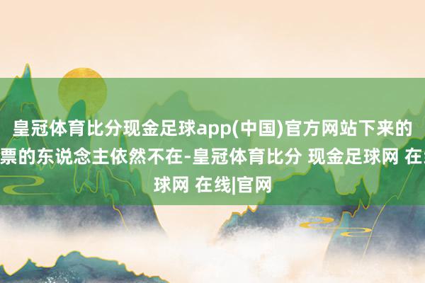 皇冠体育比分现金足球app(中国)官方网站下来的技术卖票的东说念主依然不在-皇冠体育比分 现金足球网 在线|官网