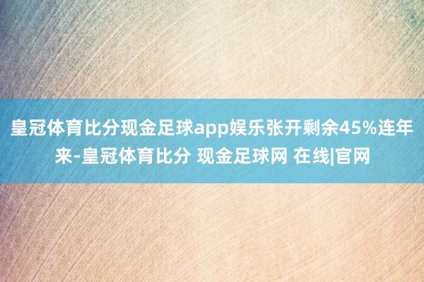皇冠体育比分现金足球app娱乐张开剩余45%连年来-皇冠体育比分 现金足球网 在线|官网