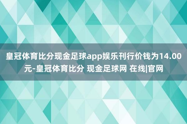 皇冠体育比分现金足球app娱乐刊行价钱为14.00元-皇冠体育比分 现金足球网 在线|官网
