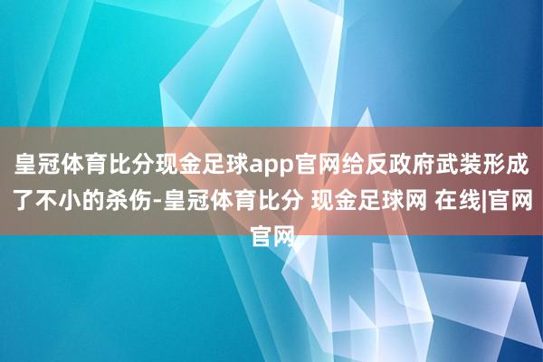 皇冠体育比分现金足球app官网给反政府武装形成了不小的杀伤-皇冠体育比分 现金足球网 在线|官网