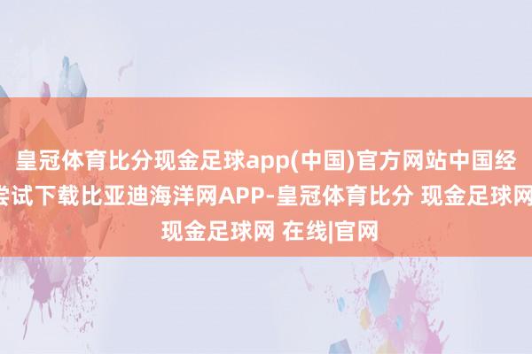 皇冠体育比分现金足球app(中国)官方网站中国经济网记者尝试下载比亚迪海洋网APP-皇冠体育比分 现金足球网 在线|官网
