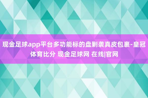 现金足球app平台多功能标的盘剿袭真皮包裹-皇冠体育比分 现金足球网 在线|官网