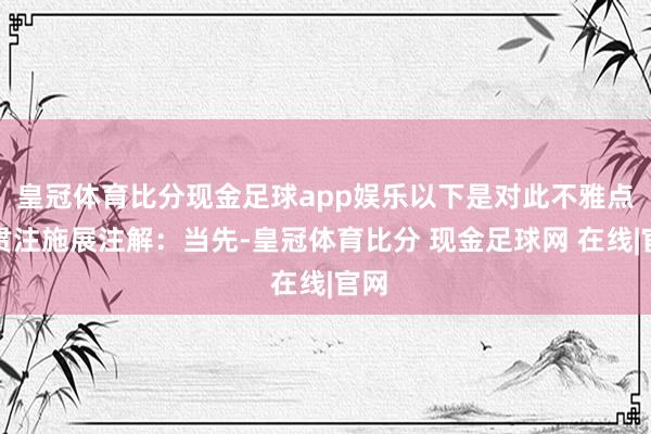 皇冠体育比分现金足球app娱乐以下是对此不雅点的贯注施展注解：当先-皇冠体育比分 现金足球网 在线|官网