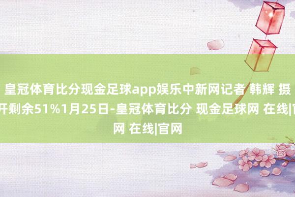 皇冠体育比分现金足球app娱乐中新网记者 韩辉 摄 伸开剩余51%1月25日-皇冠体育比分 现金足球网 在线|官网