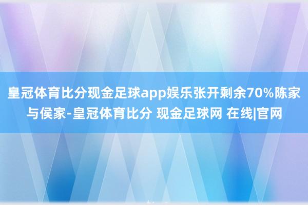 皇冠体育比分现金足球app娱乐张开剩余70%陈家与侯家-皇冠体育比分 现金足球网 在线|官网