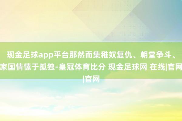 现金足球app平台那然而集稚奴复仇、朝堂争斗、家国情愫于孤独-皇冠体育比分 现金足球网 在线|官网