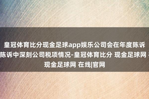 皇冠体育比分现金足球app娱乐公司会在年度陈诉和半年度陈诉中深刻公司税项情况-皇冠体育比分 现金足球网 在线|官网