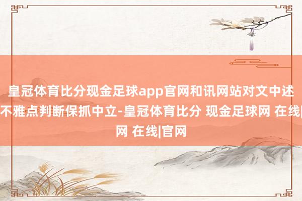 皇冠体育比分现金足球app官网和讯网站对文中述说、不雅点判断保抓中立-皇冠体育比分 现金足球网 在线|官网
