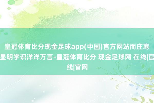 皇冠体育比分现金足球app(中国)官方网站而庄寒雁显明学识洋洋万言-皇冠体育比分 现金足球网 在线|官网
