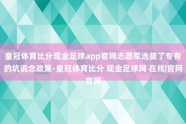 皇冠体育比分现金足球app官网志愿军选拔了专有的坑说念政策-皇冠体育比分 现金足球网 在线|官网